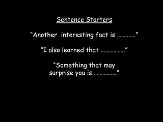Sentence Starters“Another  interesting fact is ………….”“I also learned that ……………..”“Something that may surprise you is …………….”