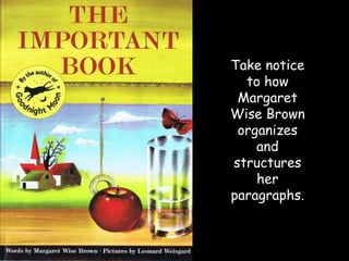 Take notice to how Margaret Wise Brown organizes and structures her paragraphs.