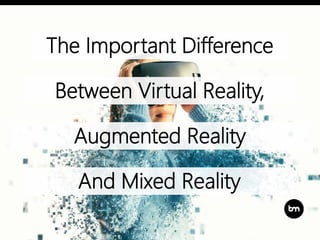 The Important Difference
Between Virtual Reality,
Augmented Reality
And Mixed Reality
 