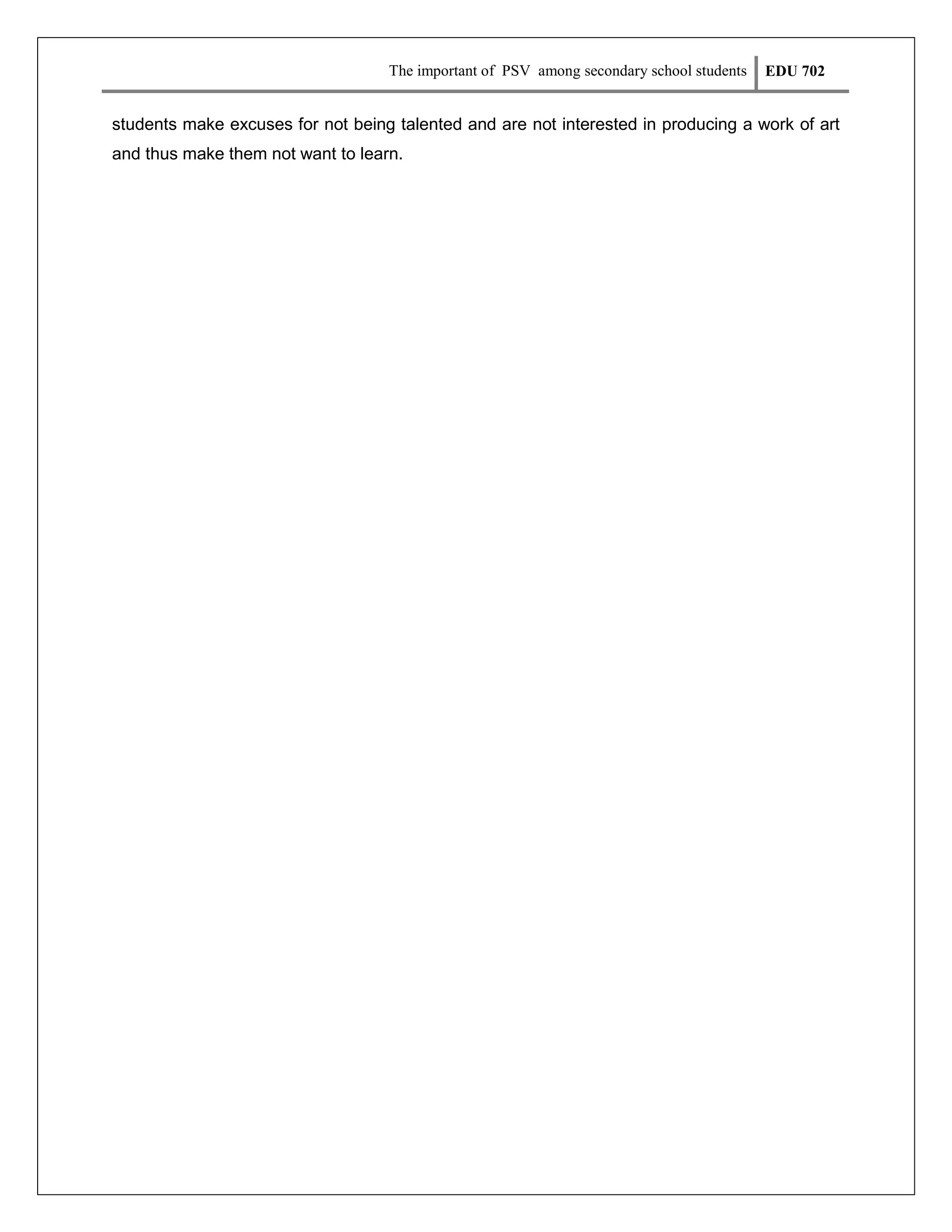 The important of PSV among secondary school students

EDU 702

students make excuses for not being talented and are not interested in producing a work of art
and thus make them not want to learn.

 