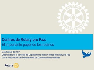 Centros de Rotary pro Paz:
El importante papel de los rotarios
9 de febrero de 2017
Organizado por el personal del Departamento de los Centros de Rotary pro Paz
con la colaboración del Departamento de Comunicaciones Globales
 