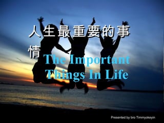 The Important Things In Life Presented by bro Timmyokeyin 人生最重要的事情  