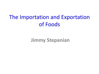 The Importation and Exportation
of Foods
Jimmy Stepanian
 