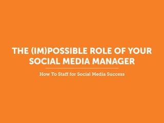 THE (IM)POSSIBLE ROLE OF YOUR
SOCIAL MEDIA MANAGER
How To Staff for Social Media Success

 