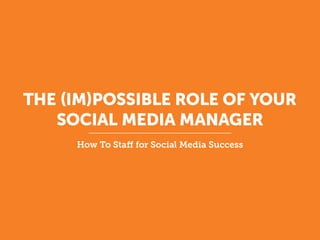 THE (IM)POSSIBLE ROLE OF YOUR
   SOCIAL MEDIA MANAGER
     How To Staff for Social Media Success
 