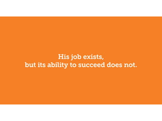 His job exists,
but its ability to succeed does not.
 