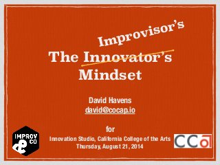 The Innovator’s
Mindset
David Havens
david@cocap.io
for
Innovation Studio, California College of the Arts
Thursday, August 21, 2014
Improvisor’s
 