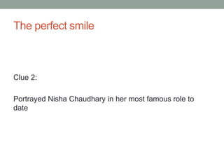 The perfect smileClue 2:Portrayed NishaChaudhary in her most famous role to date