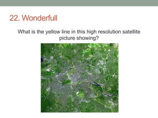 22. WonderfullWhat is the yellow line in this high resolution satellite picture showing?