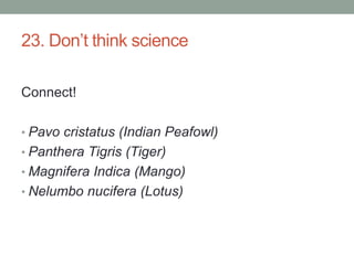 23. Don’t think scienceConnect!Pavocristatus (Indian Peafowl)Panthera Tigris (Tiger)MagniferaIndica (Mango)Nelumbonucifera (Lotus)