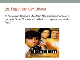28. Rajiv Hari Om BhatiaIn the movie Benaam, AmitabhBachchan’s character’s name is “AmitSrivastava”. What is so special about this fact?