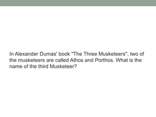 In Alexander Dumas' book "The Three Musketeers", two of the musketeers are called Athos and Porthos. What is the name of the third Musketeer?