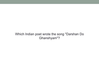 Which Indian poet wrote the song "Darshan Do Ghanshyam"?