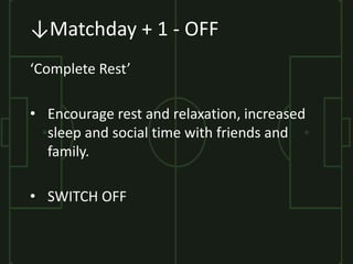 ↓Matchday + 1 - OFF
‘Complete Rest’
• Encourage rest and relaxation, increased
sleep and social time with friends and
fami...