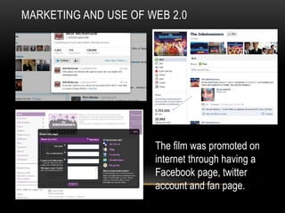 MARKETING AND USE OF WEB 2.0
The film was promoted on
internet through having a
Facebook page, twitter
account and fan page.
 