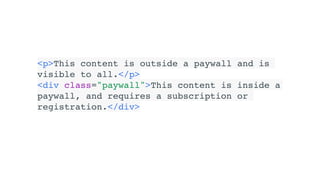 <p>This content is outside a paywall and is
visible to all.</p>
<div class="paywall">This content is inside a
paywall, and requires a subscription or
registration.</div>
 