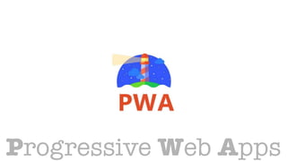 pwa
Progressive Web Apps
 