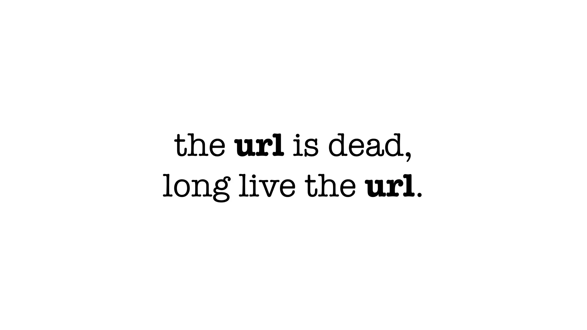 the url is dead,
long live the url.
 