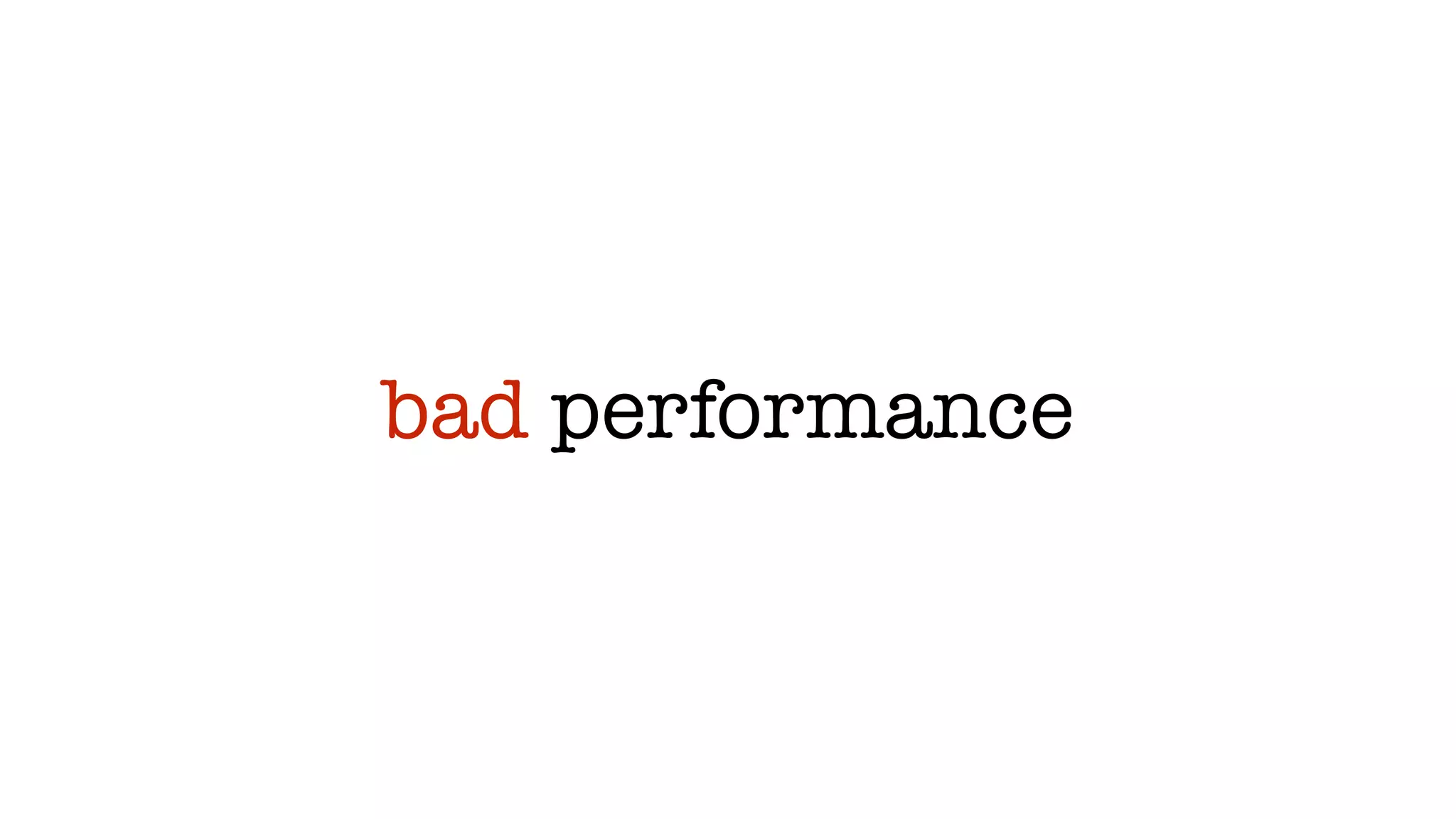 bad performance
 