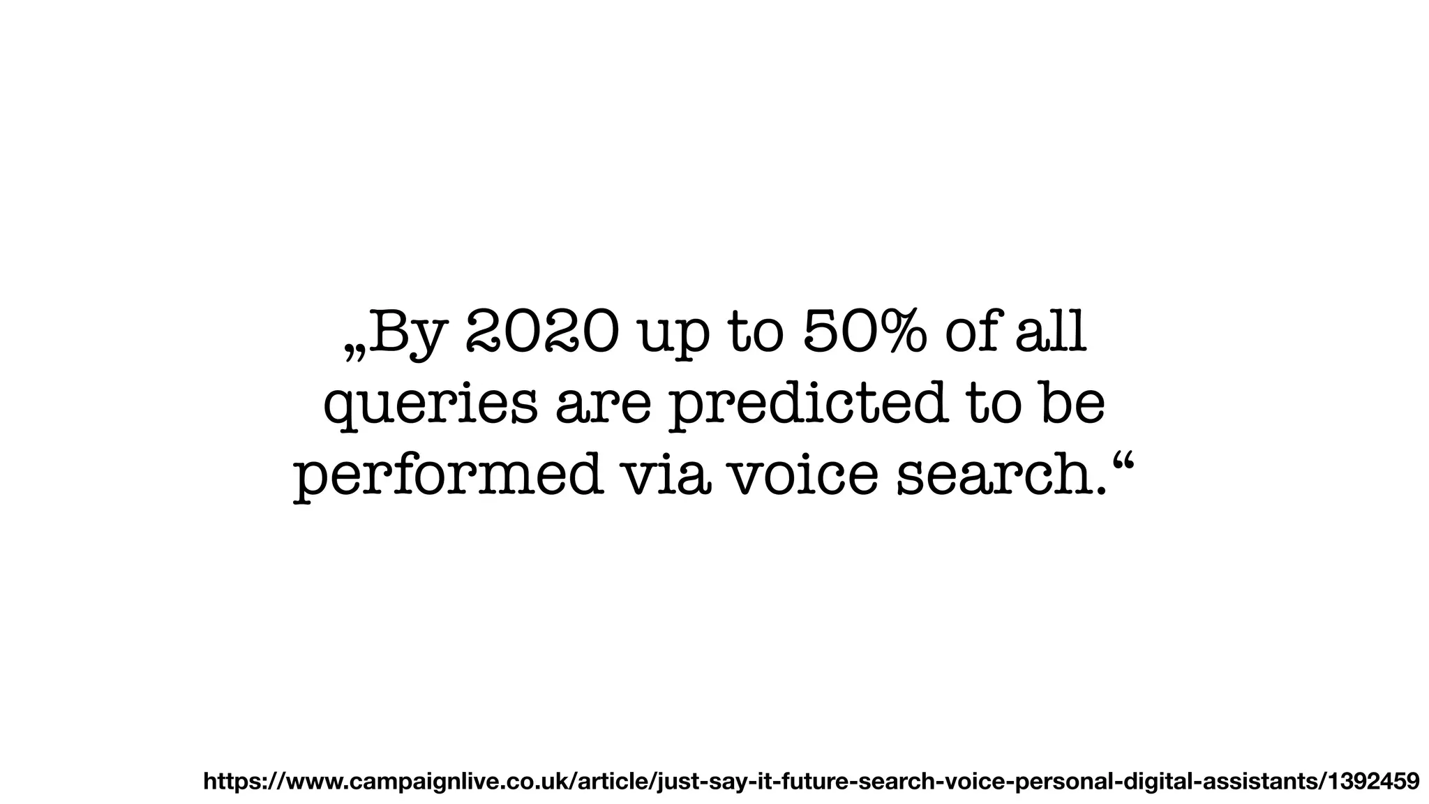 „By 2020 up to 50% of all
queries are predicted to be
performed via voice search.“
https://www.campaignlive.co.uk/article/just-say-it-future-search-voice-personal-digital-assistants/1392459
 
