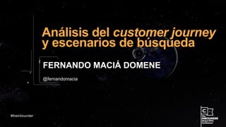 @fernandomacia
Análisis del customer journey
y escenarios de búsqueda
FERNANDO MACIÁ DOMENE
#theinbounder
 