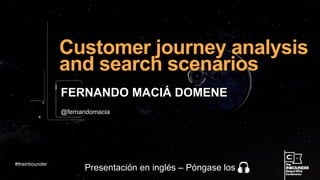 @fernandomacia
Customer journey analysis
and search scenarios
FERNANDO MACIÁ DOMENE
#theinbounder
Presentación en inglés – Póngase los
 