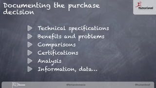 @fernandomacia @humanlevel
Documenting the purchase
decision
Technical specifications
Benefits and problems
Comparisons
Ce...
