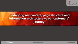 @fernandomacia @humanlevel
…adapting our content, page structure and
information architecture to our customers’
journey
 