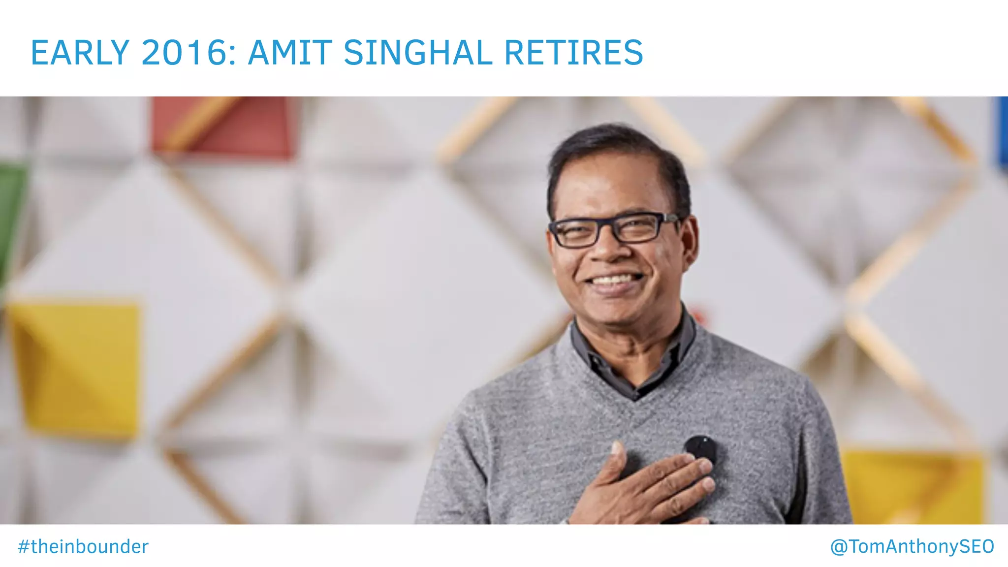 EARLY 2016: AMIT SINGHAL RETIRES
#theinbounder @TomAnthonySEO
 