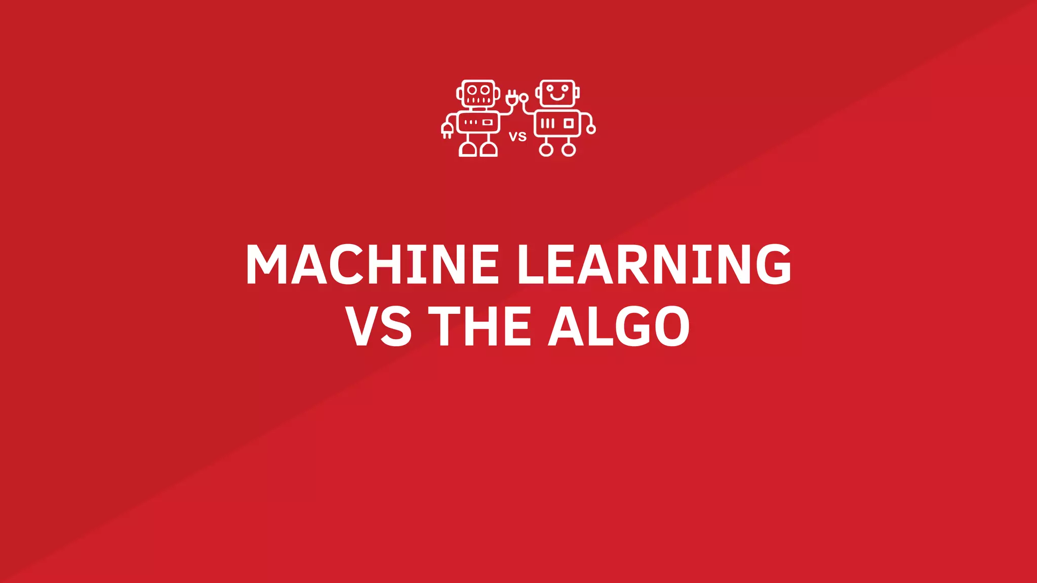 MACHINE LEARNING
VS THE ALGO
vs
 