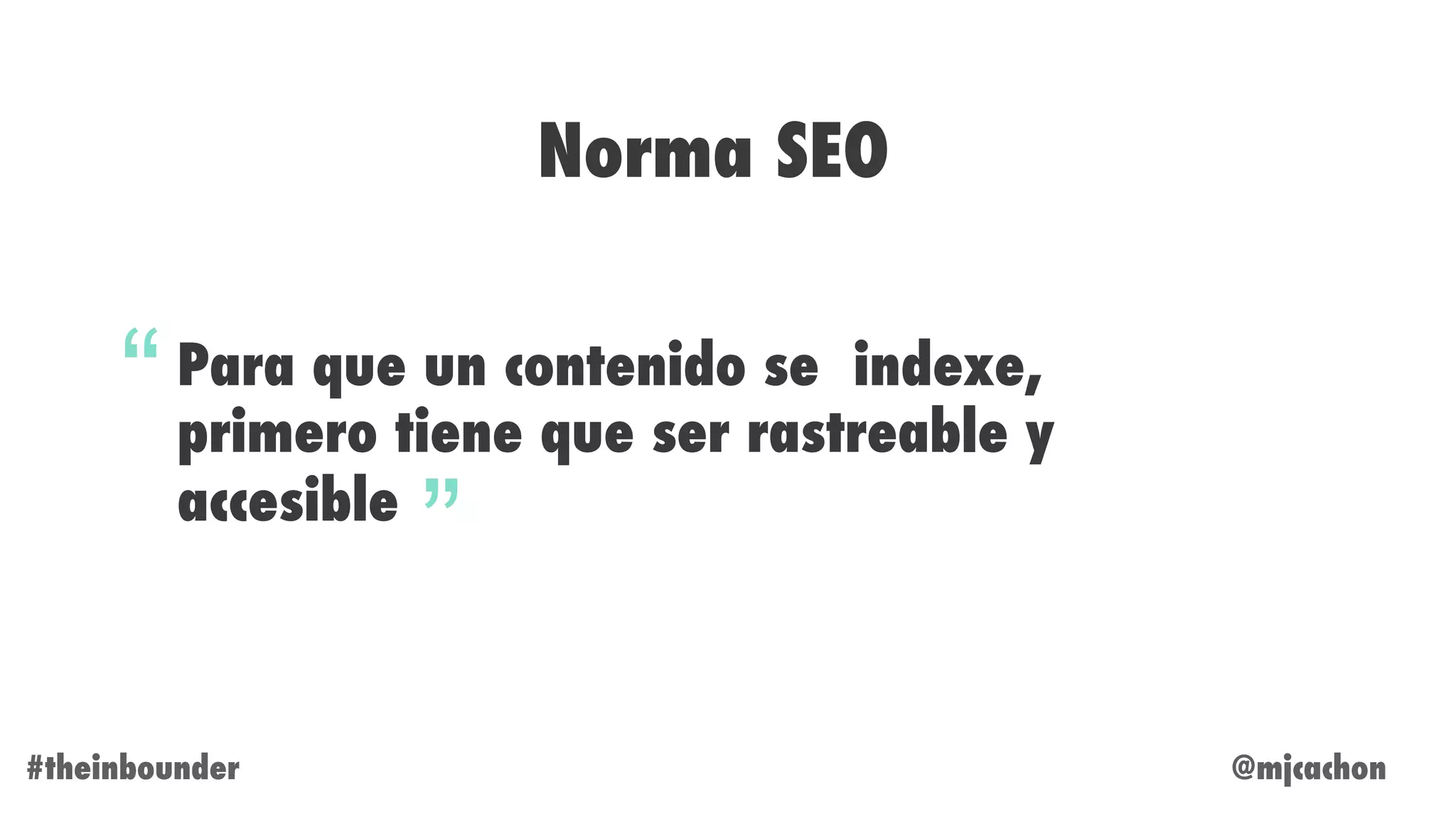 @mjcachon#theinbounder
Norma SEO
Para que un contenido se indexe,
primero tiene que ser rastreable y
accesible
“
”
 