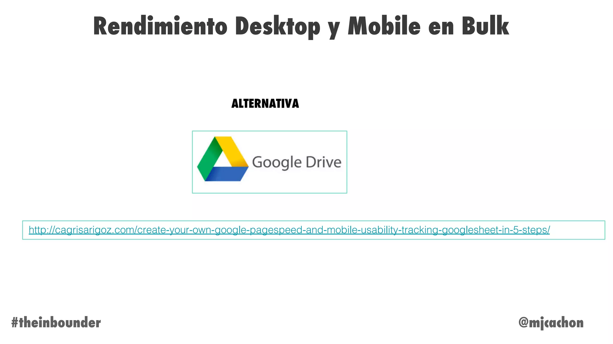 @mjcachon#theinbounder
Rendimiento Desktop y Mobile en Bulk
http://cagrisarigoz.com/create-your-own-google-pagespeed-and-mobile-usability-tracking-googlesheet-in-5-steps/
ALTERNATIVA
 