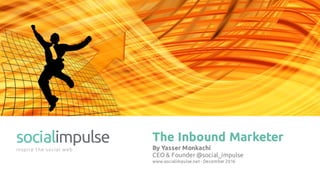 The Inbound Marketer
Dear Marketer…
If you’re the smarter marketer in the ADS…
The Inbound Marketer
By Yasser Monkachi
CEO & Founder @social_impulse
www.socialimpulse.net - December 2016
 