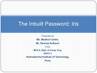Presented by Ms. Madhuri Undre,  Mr. Swarup Kulkarni From MCA II, Dept. of Comp. Eng. BRACT’s Vishwakarma Institute of Technology, Pune The Inbuilt Password: Iris 