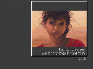 2015
Painting seriesPainting series
««thE INCENSE ROUTEthE INCENSE ROUTE»»
 