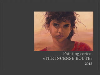 2015
Painting seriesPainting series
«TH«THE INCENSE ROUTEE INCENSE ROUTE»»
 