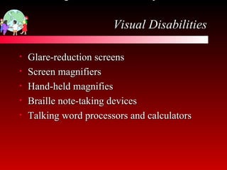 Technological resources for special needs   Visual Disabilities Glare-reduction screens Screen magnifiers Hand-held magnifies Braille note-taking devices Talking word processors and calculators 