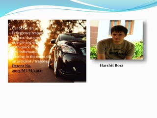Car SOS : An
Emergency response
system, that promotes
safe driving enable
with quick alertness
and information
sharing in the event of
an accident / tragedy.
Patent No.
2003/MUM/20121
Harshit Bora
 