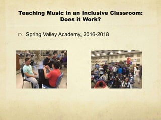 Teaching Music in an Inclusive Classroom:
Does it Work?
Spring Valley Academy, 2016-2018
 