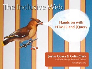 The Inclusive Web
                 Hands on with
                HTML5 and jQuery




            Justin Obara & Colin Clark
                Inclusive Design Research Centre
                                  ﬂuidproject.org
 