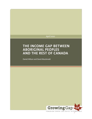 THE INCOME GAP BETWEEN 
ABORIGINAL PEOPLES 
AND THE REST OF CANADA 
Daniel Wilson and David Macdonald 
April 2010 
 