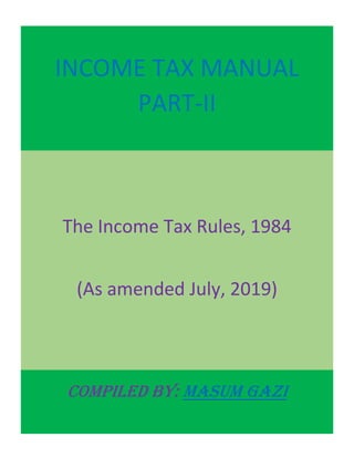 INCOME TAX MANUAL
PART-II
The Income Tax Rules, 1984
(As amended July, 2019)
Compiled By: Masum Gazi
 