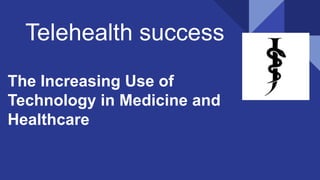 Telehealth success
The Increasing Use of
Technology in Medicine and
Healthcare
 