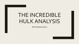 THE INCREDIBLE
HULK ANALYSIS
AlfieWolstenholme
 