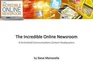 The Incredible Online Newsroom
 A Centralized Communications Content Headquarters




              by Steve Momorella
 