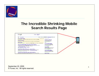 The Incredible Shrinking Mobile
                     Search Results Page




September 22, 2009                                1
© Yuvee, Inc. All rights reserved.
 