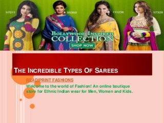 THE INCREDIBLE TYPES OF SAREES
READIPRINT FASHIONS
Welcome to the world of Fashion! An online boutique
store for Ethnic Indian wear for Men, Women and Kids.
 