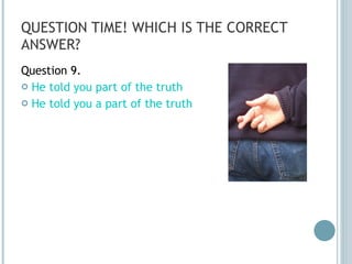 QUESTION TIME! WHICH IS THE CORRECT ANSWER? Question 9. He told you part of the truth He told you a part of the truth 