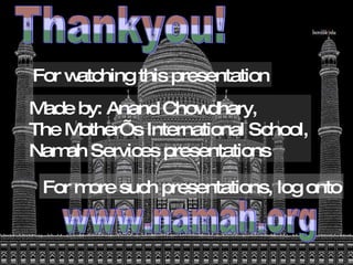 Thankyou! For watching this presentation Made by: Anand Chowdhary, The Mother’s International School, Namah Services prese...