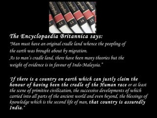 <ul><li>The Encyclopaedia Britannica says:   </li></ul><ul><li>&quot;Man must have an original cradle land whence the peop...